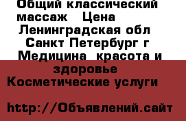 Общий классический  массаж › Цена ­ 2 000 - Ленинградская обл., Санкт-Петербург г. Медицина, красота и здоровье » Косметические услуги   